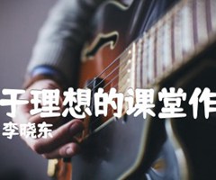 关于理想的课堂作文吉他谱_李晓东_原版弹唱吉他简谱