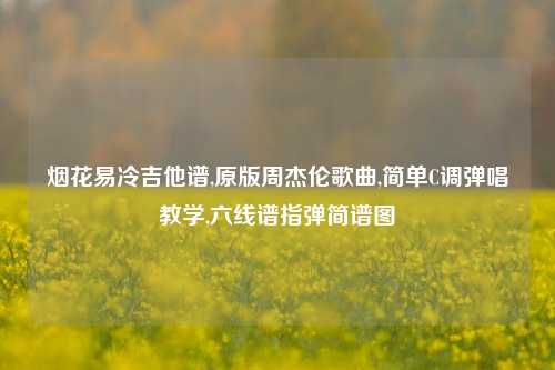 烟花易冷吉他谱,原版周杰伦歌曲,简单C调弹唱教学,六线谱指弹简谱图